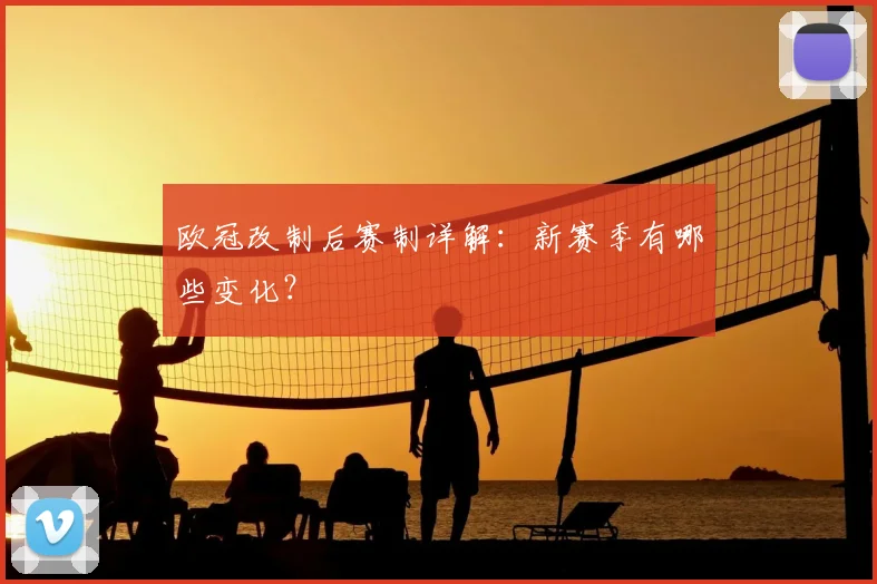 欧冠改制后赛制详解：新赛季有哪些变化？