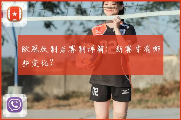 欧冠改制后赛制详解：新赛季有哪些变化？