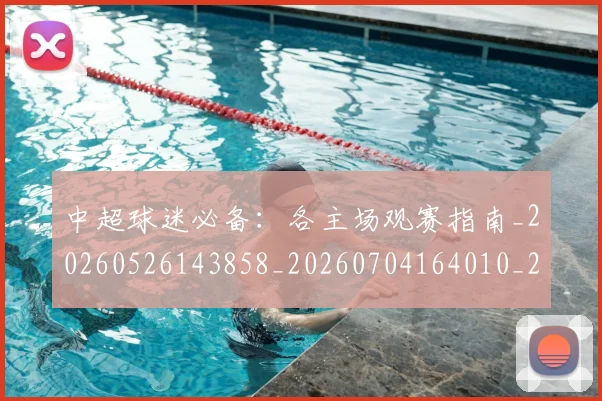 中超球迷必备：各主场观赛指南_20260526143858_20260704164010_20260716190418