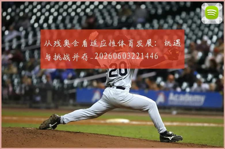 从残奥会看适应性体育发展：机遇与挑战并存_20260603221446