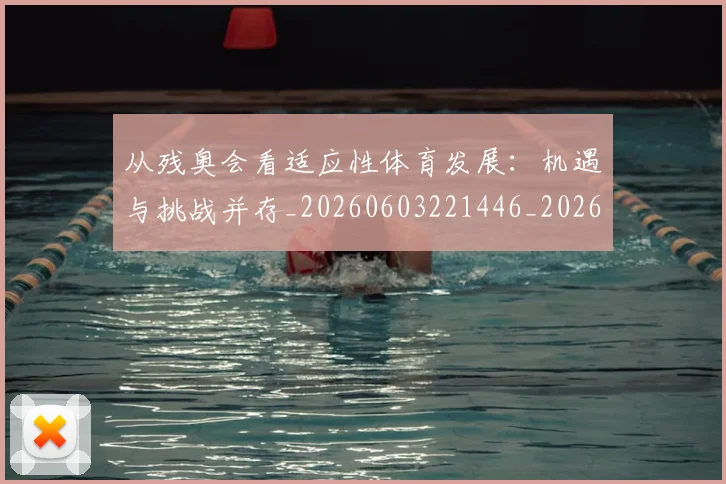 从残奥会看适应性体育发展：机遇与挑战并存_20260603221446_20260704164807