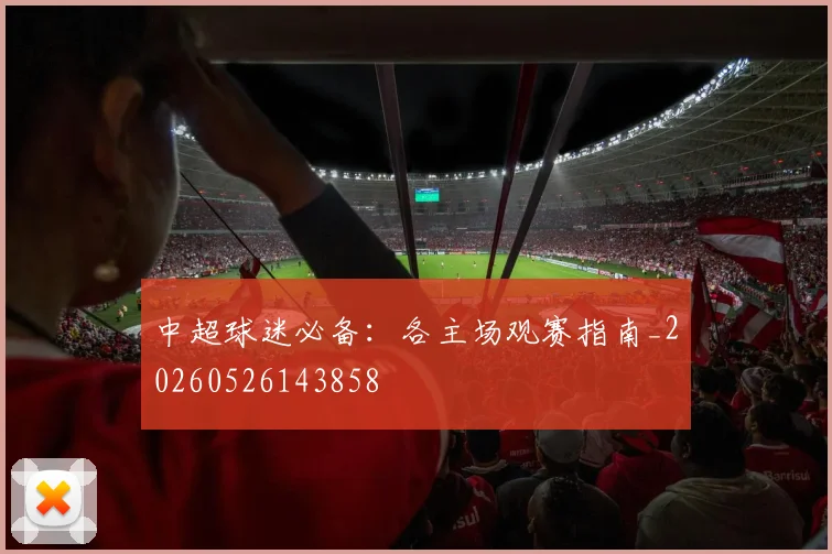 中超球迷必备：各主场观赛指南_20260526143858