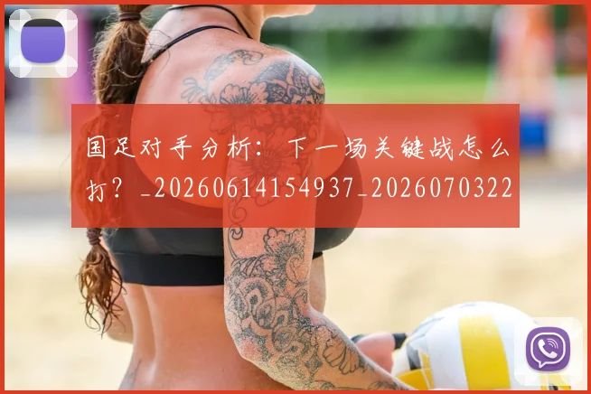 国足对手分析：下一场关键战怎么打？_20260614154937_20260703223435